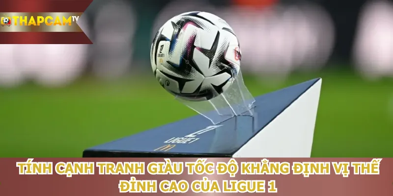 tinh-canh-tranh-giau-toc-do-khang-dinh-vi-the-dinh-cao-cua-ligue-1
